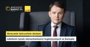 SAVILLS: SKRACANIE ŁAŃCUCHÓW DOSTAW ODMIENI OBLICZE SEKTORA LOGISTYCZNEGO W EUROPIE