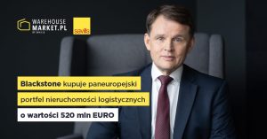 BLACKSTONE KUPUJE PANEUROPEJSKI PORTFEL NIERUCHOMOŚCI LOGISTYCZNYCH O WARTOŚCI 520 MLN EURO