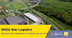 White Star Logistics zbuduje park logistyczno-produkcyjny w Łodzi