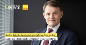 SAVILLS: DĄŻENIE DO ZABEZPIECZENIA ŁAŃCUCHÓW DOSTAW BĘDZIE NAPĘDZAĆ POPYT NA MAGAZYNY