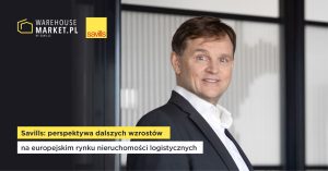 SAVILLS: PERSPEKTYWA DALSZYCH WZROSTÓW NA RYNKU NIERUCHOMOŚCI LOGISTYCZNYCH